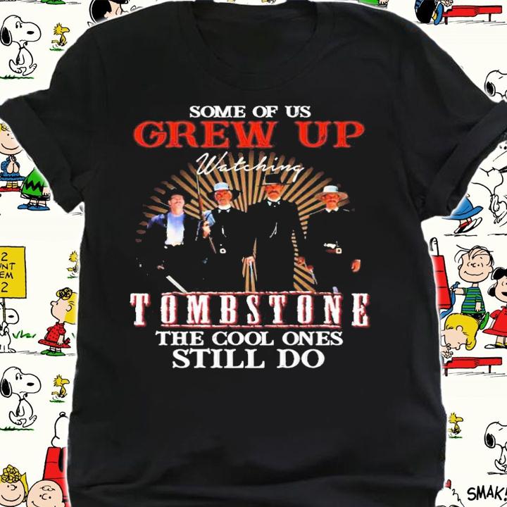 Some of us Grew Up watching Tombstone the cool ones still do shirt