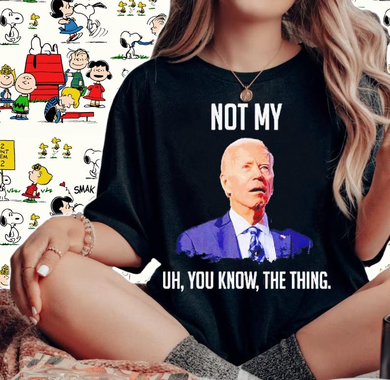 Not my uh You know the thing anti Biden T-shirt woman shirt
