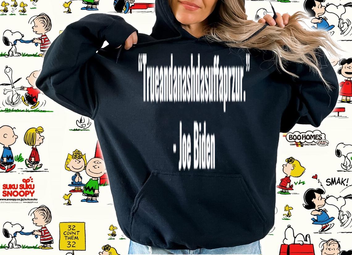 Biden Quote trueandanashdasuffaprzur Joe Biden shirt hoodie