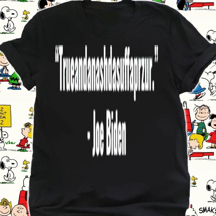 Biden Quote trueandanashdasuffaprzur Joe Biden shirt shirt