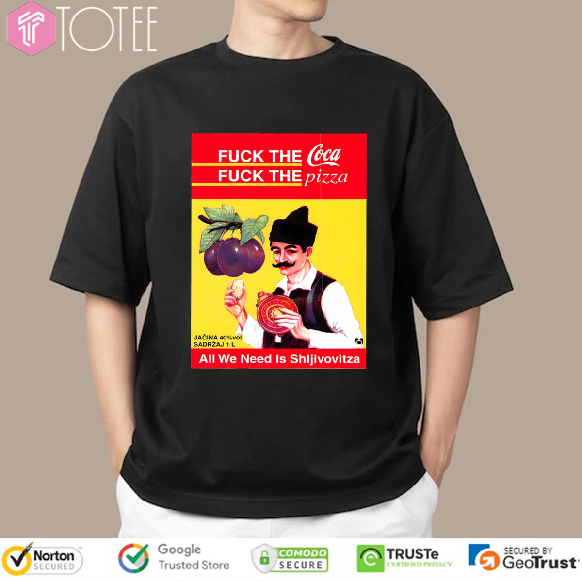 All We Need Is Sljivovica Fuck The Coca Fuck The Pizza Shirt